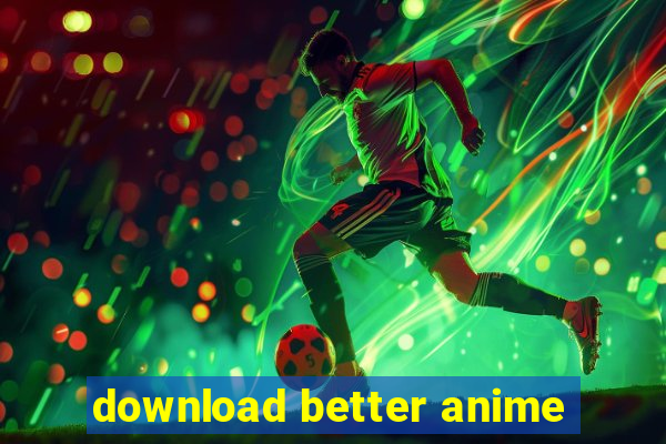 download better anime